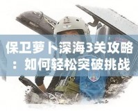 保衛蘿卜深海3關攻略：如何輕松突破挑戰，快速提升戰力！