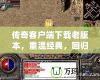 傳奇客戶端下載老版本，重溫經(jīng)典，回歸初心