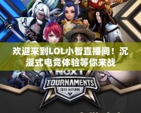 歡迎來到LOL小智直播間！沉浸式電競體驗等你來戰