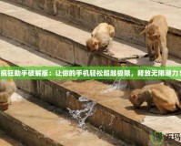 瘋狂助手破解版：讓你的手機輕松超越極限，釋放無限潛力！