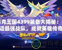 洛克王國4399裝備大揭秘：打造最強戰隊，成就英雄傳奇！