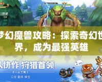 夢幻魔獸攻略：探索奇幻世界，成為最強英雄