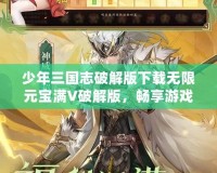 少年三國志破解版下載無限元寶滿V破解版，暢享游戲極致體驗！