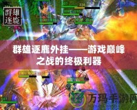 群雄逐鹿外掛——游戲巔峰之戰的終極利器