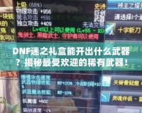 DNF迷之禮盒能開出什么武器？揭秘最受歡迎的稀有武器！