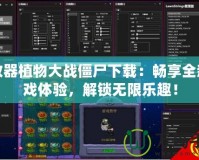 修改器植物大戰僵尸下載：暢享全新游戲體驗，解鎖無限樂趣！