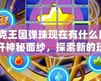 洛克王國彈珠現(xiàn)在有什么用？揭開神秘面紗，探索新的玩法與價值！