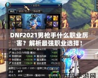 DNF2021男槍手什么職業厲害？解析最強職業選擇！