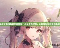 賽爾號海魂套裝在哪里換？最全兌換攻略，讓你輕松獲取海魂套裝！