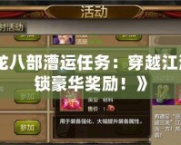 《天龍八部漕運任務：穿越江湖，解鎖豪華獎勵！》