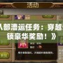 《天龍八部漕運(yùn)任務(wù)：穿越江湖，解鎖豪華獎(jiǎng)勵(lì)！》