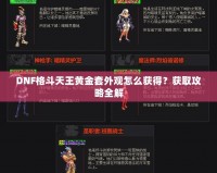 DNF格斗天王黃金套外觀怎么獲得？獲取攻略全解