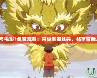 賽爾號電影1免費觀看：帶你重溫經(jīng)典，暢享冒險之旅！