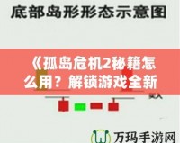 《孤島危機2秘籍怎么用？解鎖游戲全新體驗，超強攻略帶你飛！》