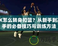 2K怎么轉身扣籃？從新手到高手的必備技巧與訓練方法