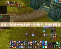 魔獸大災(zāi)變版本內(nèi)容全解析：震撼世界，開啟嶄新冒險