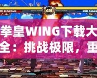 拳皇WING下載大全：挑戰(zhàn)極限，重燃激情！