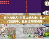 畫個火柴人1拼圖攻略大全：從入門到高手，輕松過關(guān)的秘訣