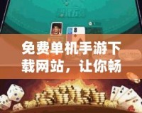 免費單機手游下載網(wǎng)站，讓你暢享無廣告、無網(wǎng)絡(luò)困擾的游戲樂趣
