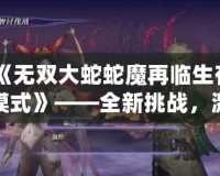 《無雙大蛇蛇魔再臨生存模式》——全新挑戰，激戰四方
