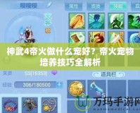 神武4帝火做什么寵好？帝火寵物培養技巧全解析