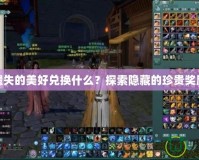 劍網三遺失的美好兌換什么？探索隱藏的珍貴獎勵與驚喜