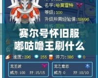 賽爾號(hào)懷舊服嘟咕嚕王刷什么？全面解析，助你輕松應(yīng)對(duì)挑戰(zhàn)！