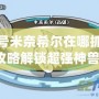 賽爾號米奈希爾在哪抓？全攻略解鎖超強神獸！