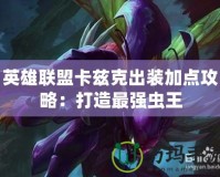 英雄聯(lián)盟卡茲克出裝加點攻略：打造最強(qiáng)蟲王