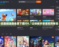 優酷加速器免費下載iOS，讓你暢享極速視頻體驗