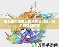洛克王國翅膀：探索神秘羽翼，開啟冒險新篇章