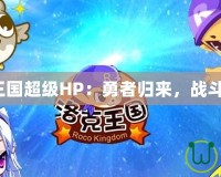 洛克王國(guó)超級(jí)HP：勇者歸來(lái)，戰(zhàn)斗升級(jí)！