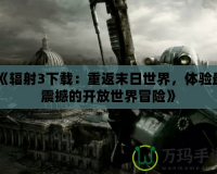 《輻射3下載：重返末日世界，體驗(yàn)最震撼的開放世界冒險(xiǎn)》