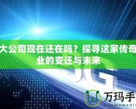 盛大公司現在還在嗎？探尋這家傳奇企業的變遷與未來