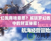 夢幻跑商啥意思？解鎖夢幻西游中的財富秘密！