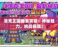 洛克王國幽紫冥狐：神秘魅力，挑戰(zhàn)極限！