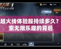 穿越火線體驗服持續多久？探索無限樂趣的背后