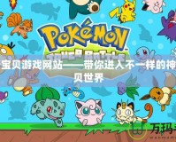 神奇寶貝游戲網站——帶你進入不一樣的神奇寶貝世界