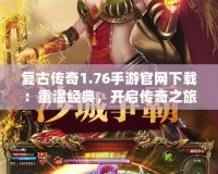 復古傳奇1.76手游官網下載：重溫經典，開啟傳奇之旅