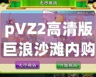 pVZ2高清版巨浪沙灘內購破解：暢享無限樂趣，體驗全新游戲世界