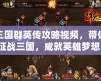 三國群英傳攻略視頻，帶你征戰三國，成就英雄夢想！