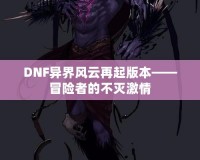 DNF異界風(fēng)云再起版本——冒險者的不滅激情