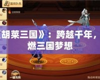 《胡萊三國》：跨越千年，重燃三國夢想