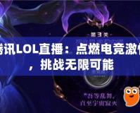 騰訊LOL直播：點燃電競激情，挑戰無限可能