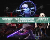 阿修羅加點110版本刷圖加點圖攻略——玩轉阿修羅，超強刷圖實力提升！