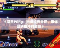 《拳皇Wing：街機經典重現，帶你回到格斗的巔峰》