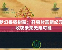 夢(mèng)幻搖錢(qián)樹(shù)苗：開(kāi)啟財(cái)富新紀(jì)元，收獲未來(lái)無(wú)限可能