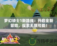 夢幻騎士1新路線：開啟全新冒險，探索無限可能！