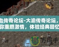 熱血傳奇論壇-大渝傳奇論壇，讓你重燃激情，體驗經(jīng)典回憶