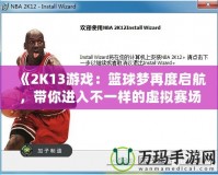 《2K13游戲：籃球夢再度啟航，帶你進入不一樣的虛擬賽場》